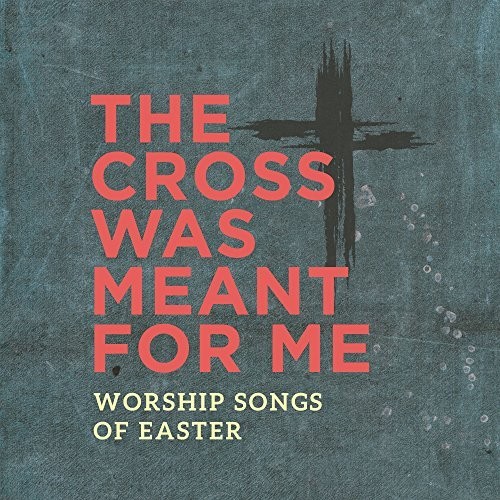 The Cross Was Meant For Me - Worship Songs For Easter